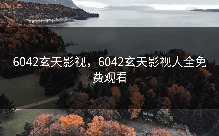 6042玄天影视，6042玄天影视大全免费观看