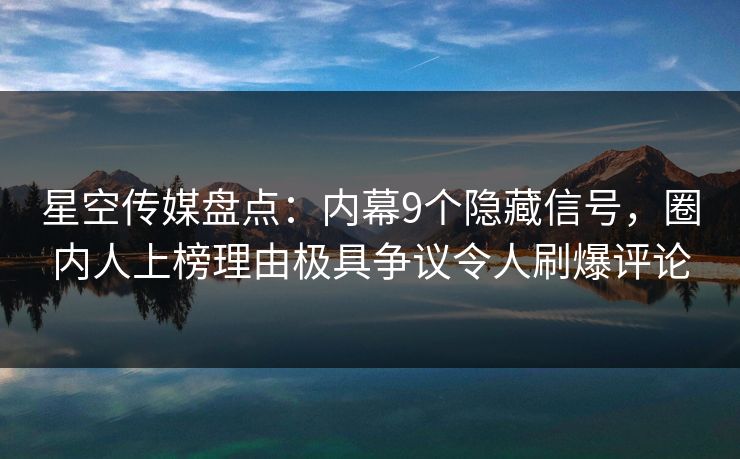 星空传媒盘点:内幕9个隐藏信号,圈内人上榜理由极具争议令人刷爆评论 星空传媒盘点:内幕9个隐藏信号,圈内人上榜理由极具争议令人刷爆评论
