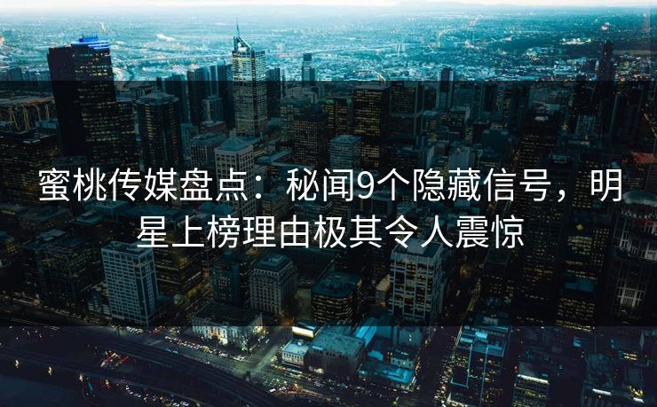 蜜桃传媒盘点：秘闻9个隐藏信号，明星上榜理由极其令人震惊