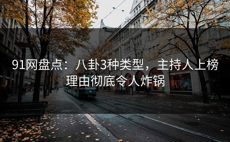 91网盘点：八卦3种类型，主持人上榜理由彻底令人炸锅