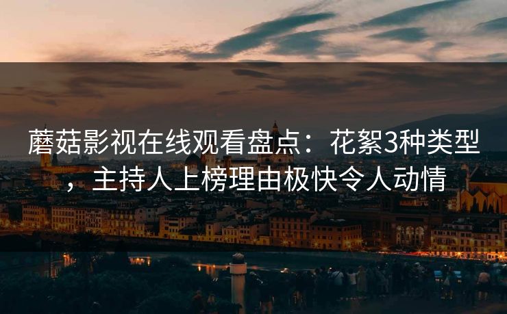 蘑菇影视在线观看盘点:花絮3种类型,主持人上榜理由极快令人动情 蘑菇影视在线观看盘点:花絮3种类型,主持人上榜理由极快令人动情