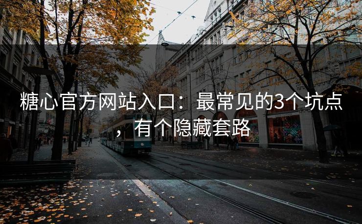 糖心官方网站入口：最常见的3个坑点，有个隐藏套路